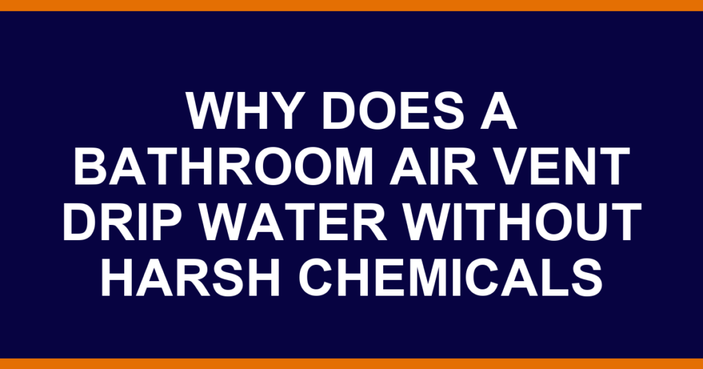 why does a bathroom air vent drip water without harsh chemicals