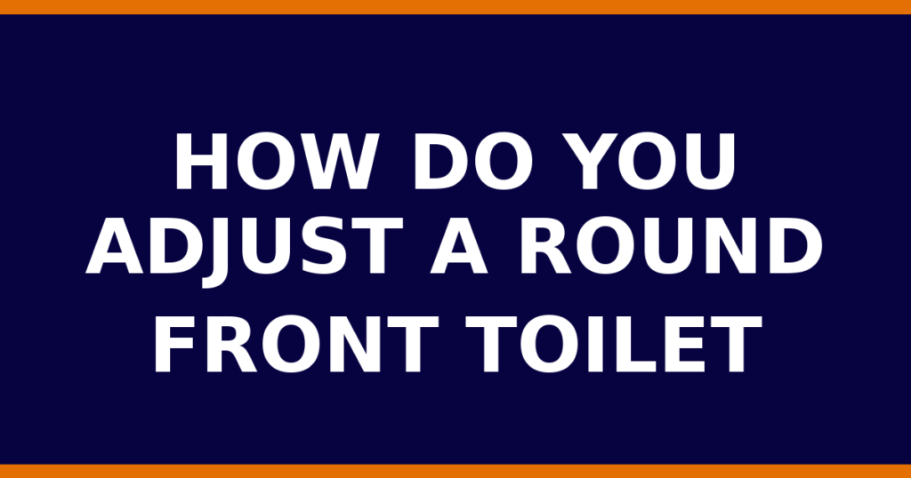 How Do You Adjust A Round Front Toilet