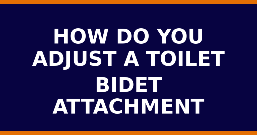 How Do You Adjust A Toilet Bidet Attachment