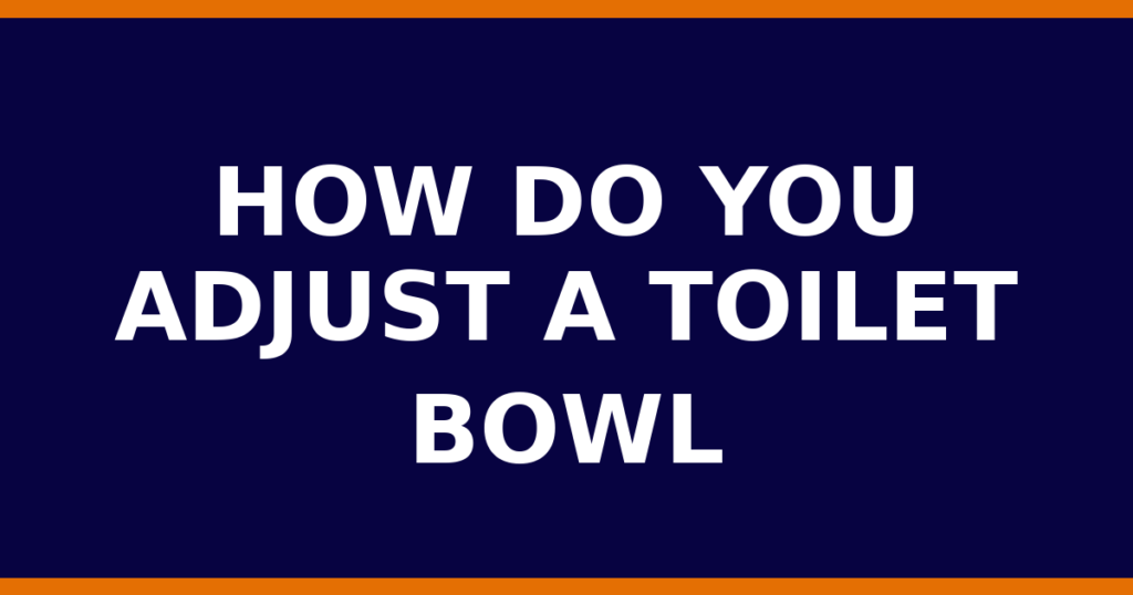 How Do You Adjust A Toilet Bowl