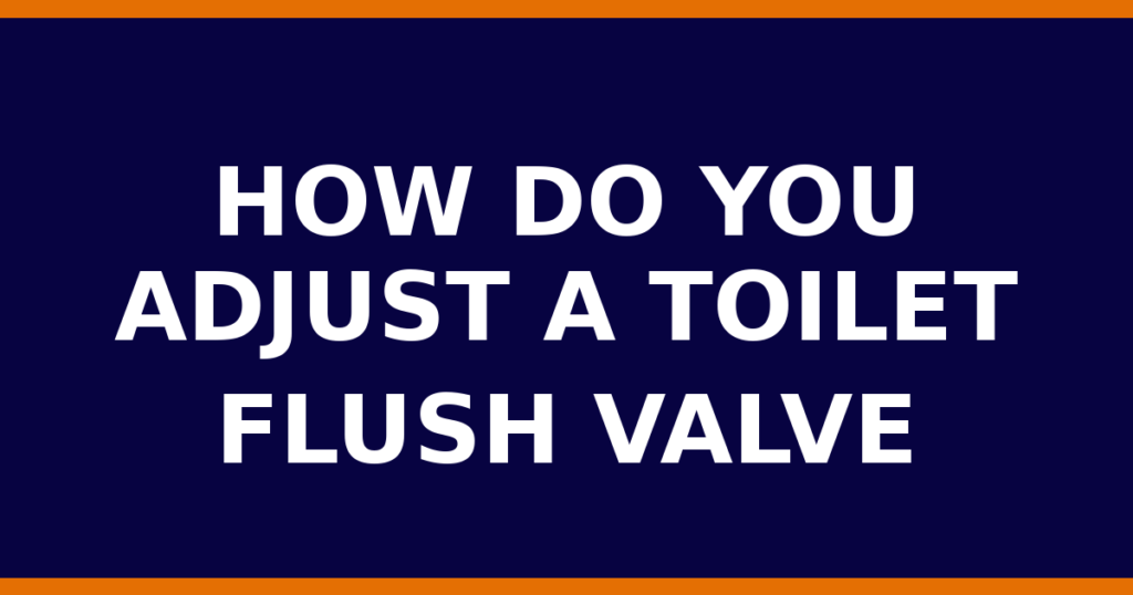 How Do You Adjust A Toilet Flush Valve