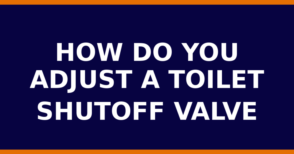 How Do You Adjust A Toilet Shutoff Valve