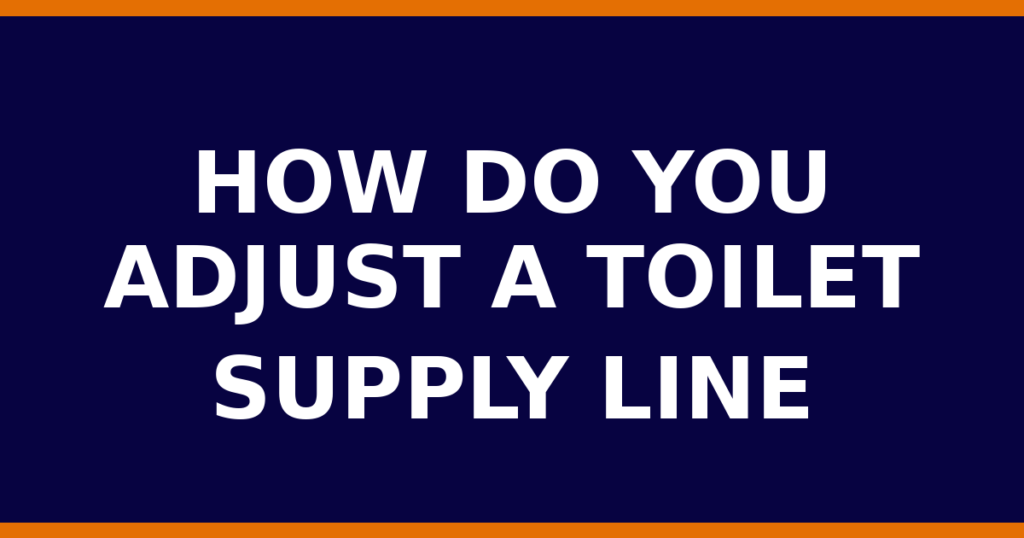 How Do You Adjust A Toilet Supply Line