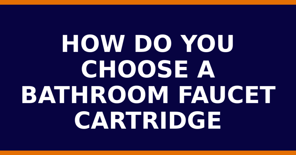 How Do You Choose A Bathroom Faucet Cartridge