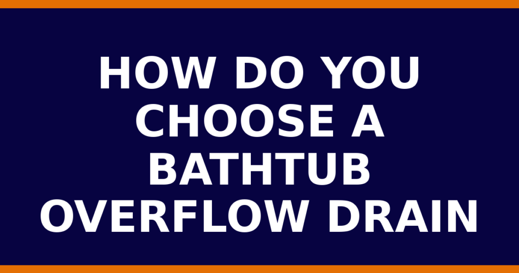 How Do You Choose A Bathtub Overflow Drain
