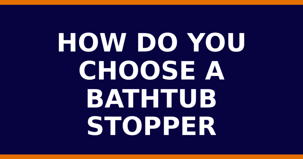 How Do You Choose A Bathtub Stopper