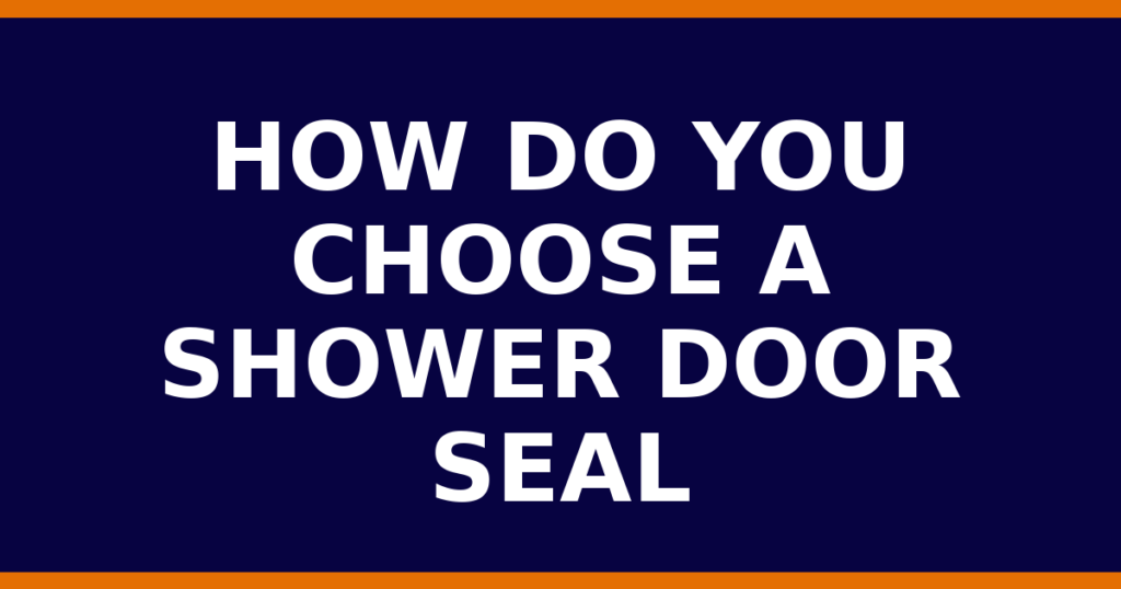 How Do You Choose A Shower Door Seal