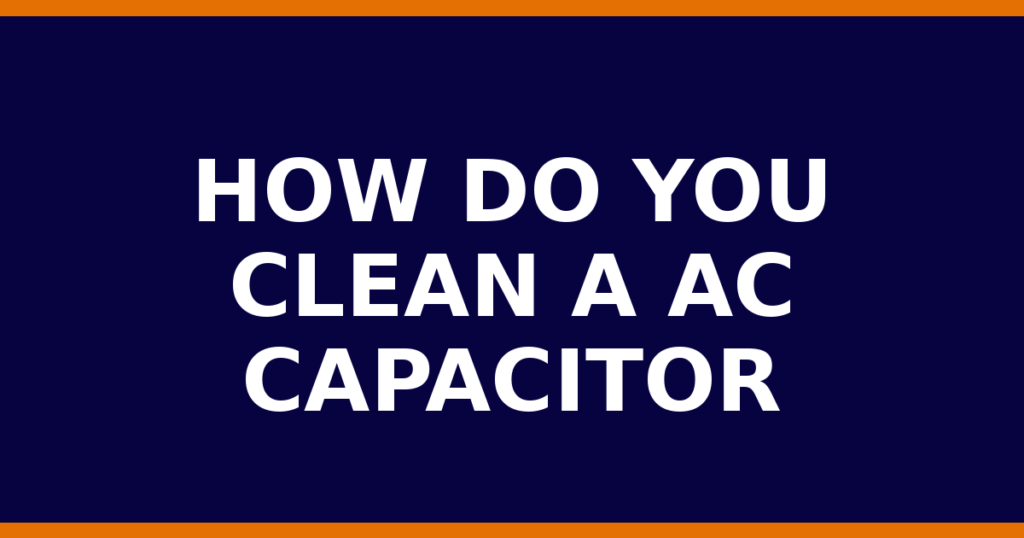 How Do You Clean A AC Capacitor