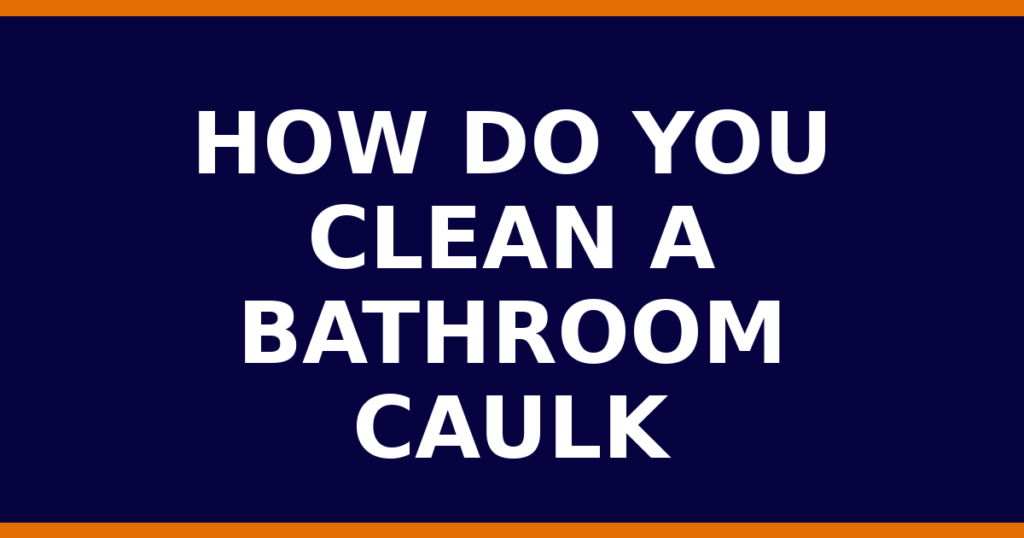 How Do You Clean A Bathroom Caulk