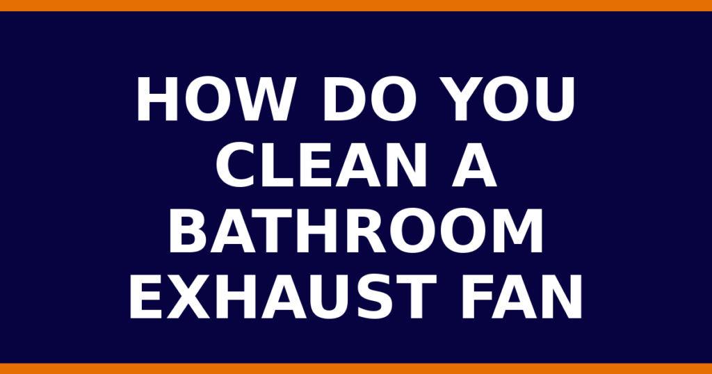 How Do You Clean A Bathroom Exhaust Fan