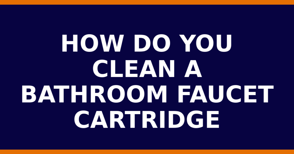 How Do You Clean A Bathroom Faucet Cartridge