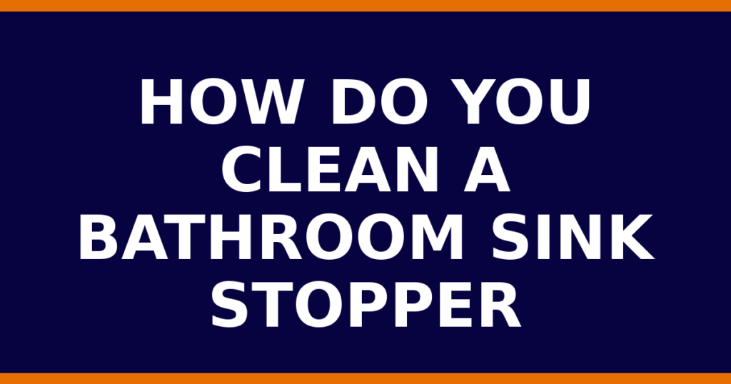 How Do You Clean A Bathroom Sink Stopper