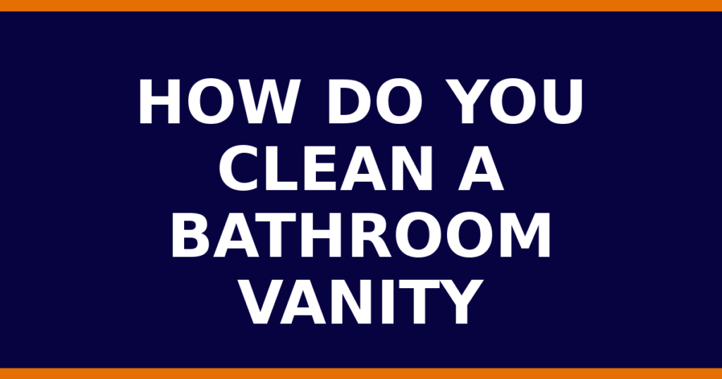 How Do You Clean A Bathroom Vanity