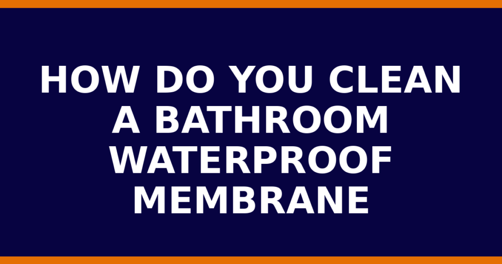 How Do You Clean A Bathroom Waterproof Membrane