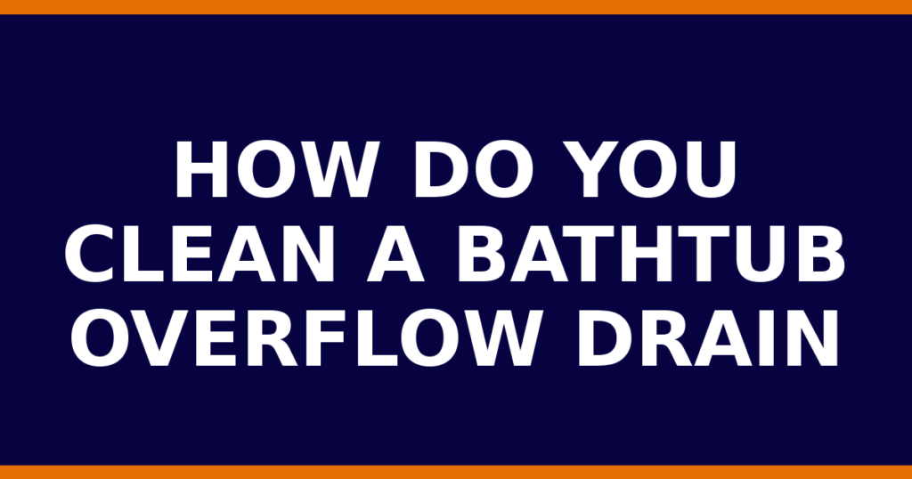 How Do You Clean A Bathtub Overflow Drain