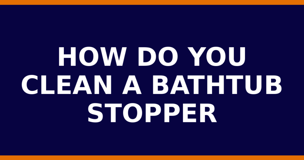 How Do You Clean A Bathtub Stopper
