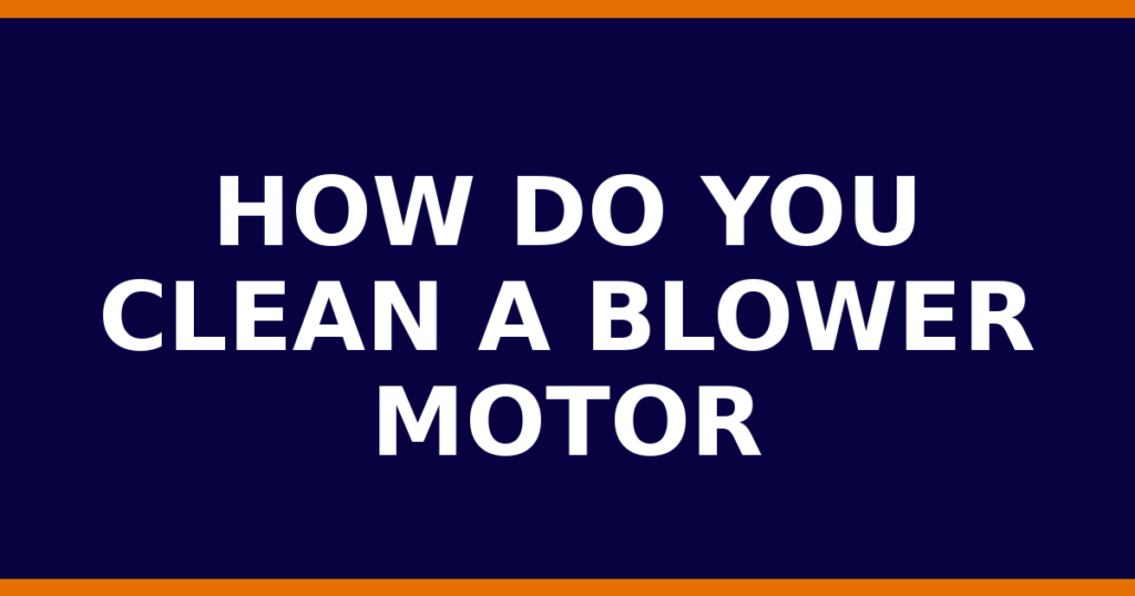 How Do You Clean A Blower Motor