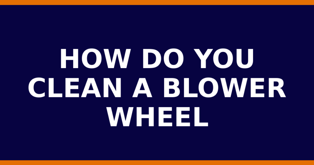 How Do You Clean A Blower Wheel