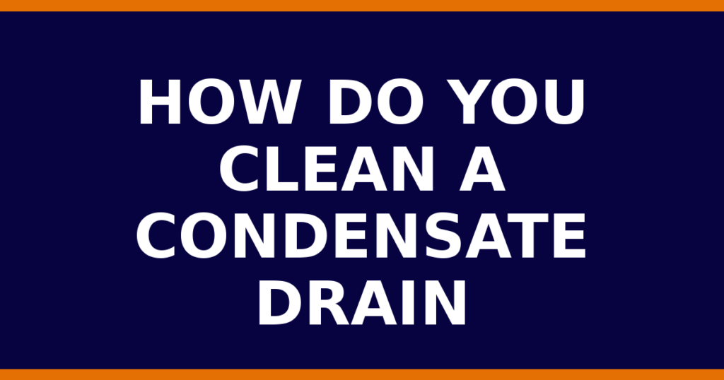 How Do You Clean A Condensate Drain