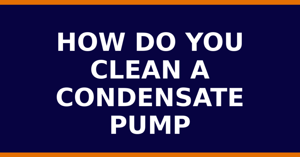 How Do You Clean A Condensate Pump