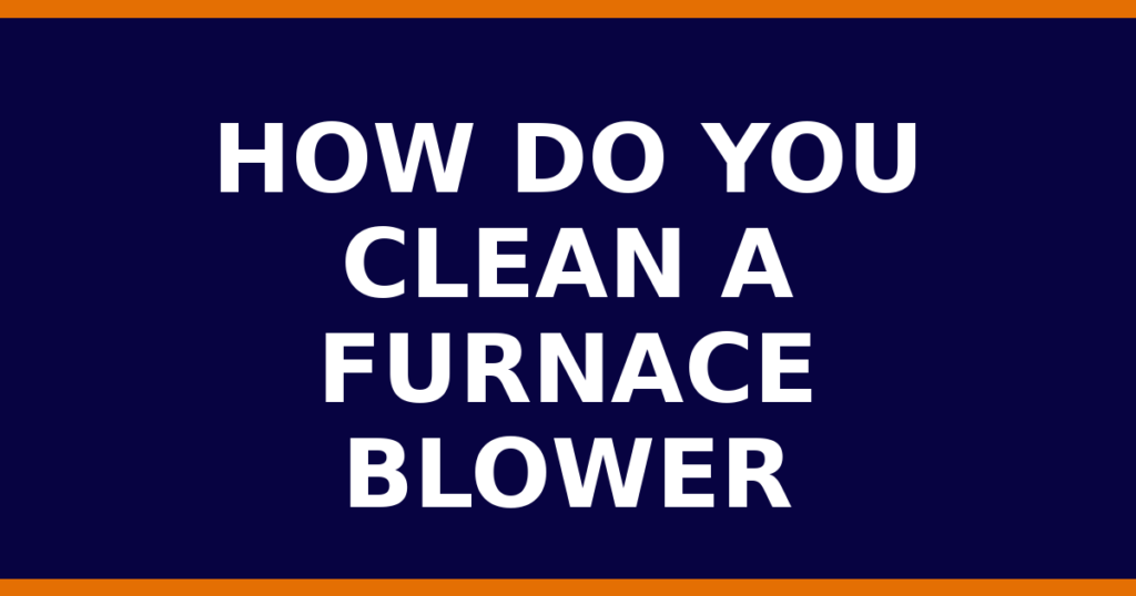 How Do You Clean A Furnace Blower