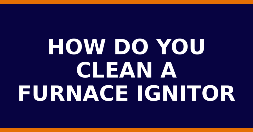 How Do You Clean A Furnace Ignitor