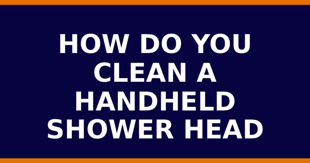 How Do You Clean A Handheld Shower Head
