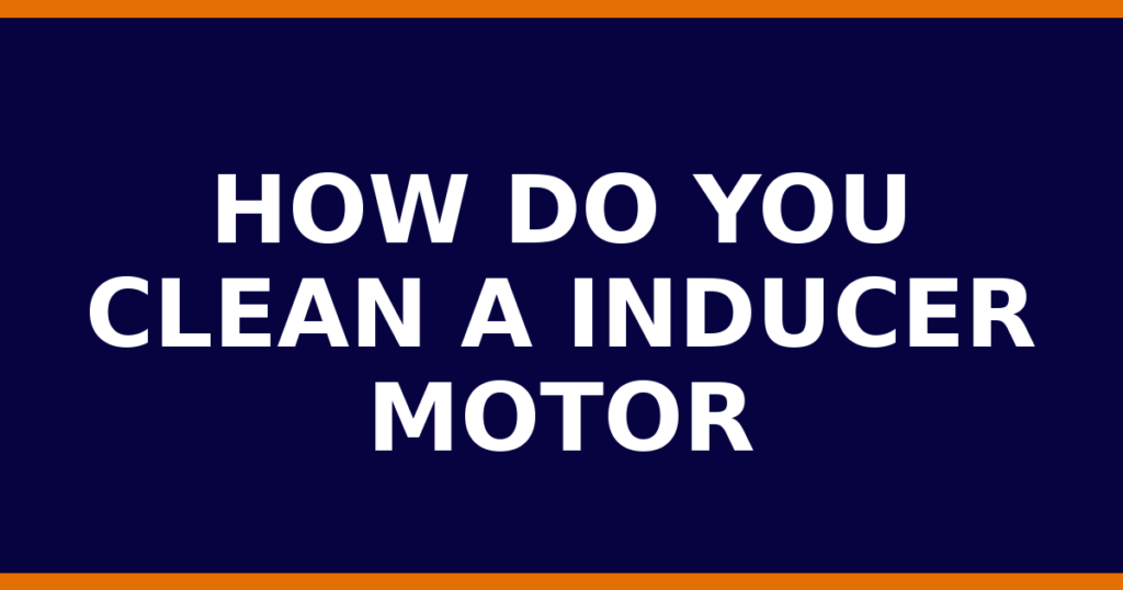 How Do You Clean A Inducer Motor