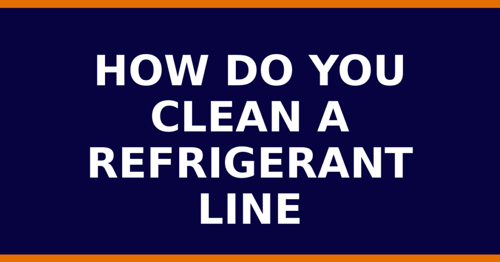 How Do You Clean A Refrigerant Line