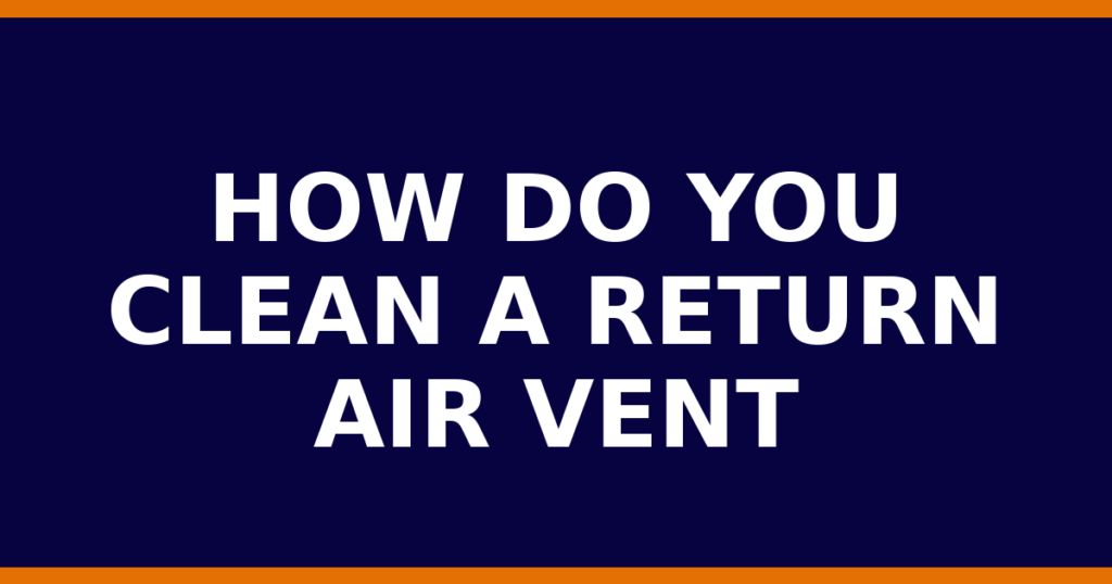 How Do You Clean A Return Air Vent