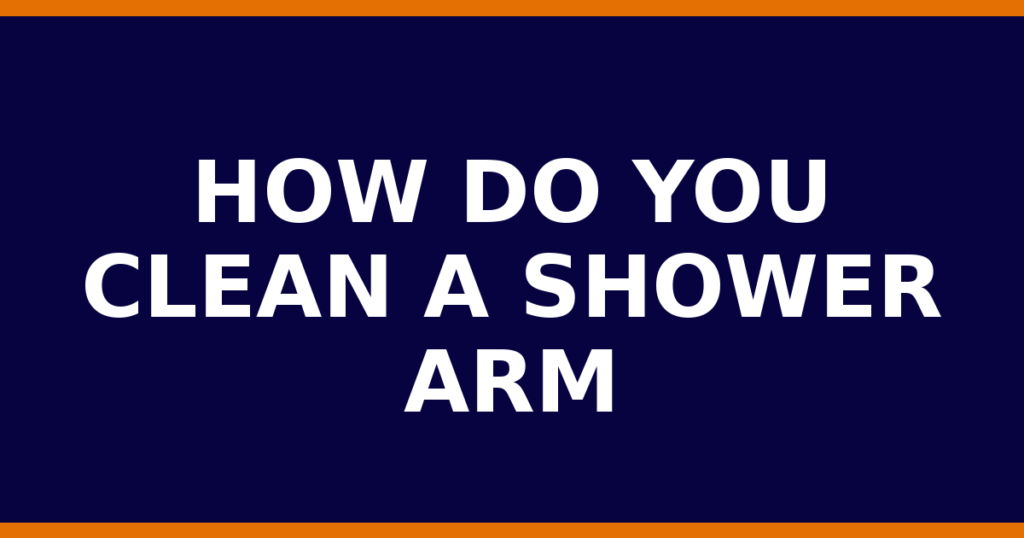 How Do You Clean A Shower Arm