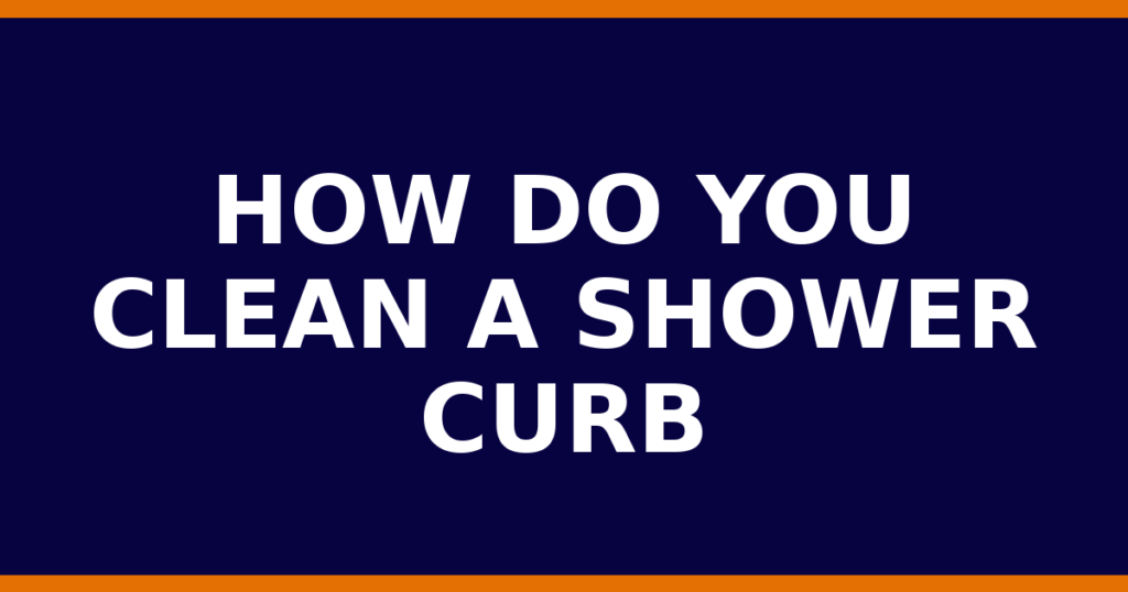 How Do You Clean A Shower Curb