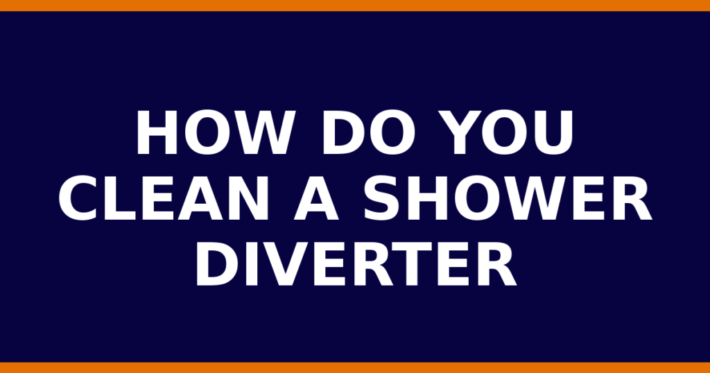 How Do You Clean A Shower Diverter