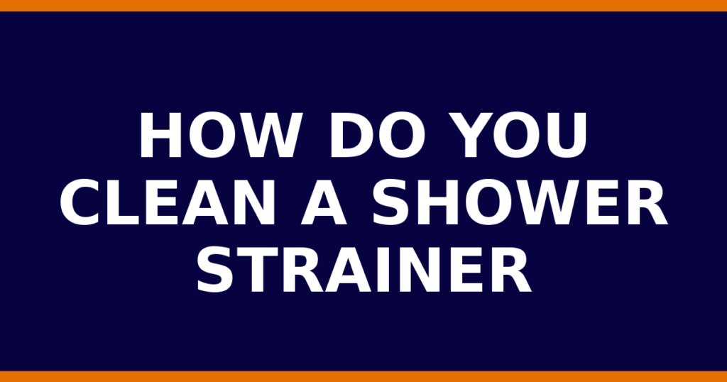 How Do You Clean A Shower Strainer