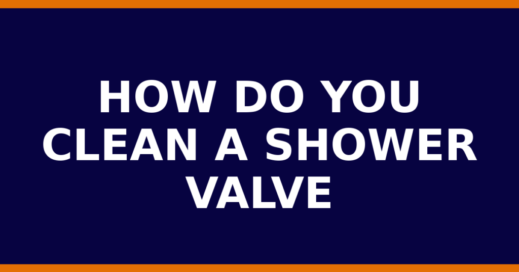 How Do You Clean A Shower Valve