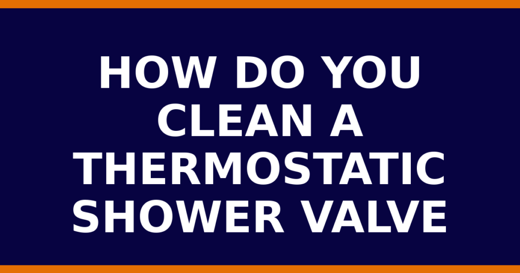 How Do You Clean A Thermostatic Shower Valve
