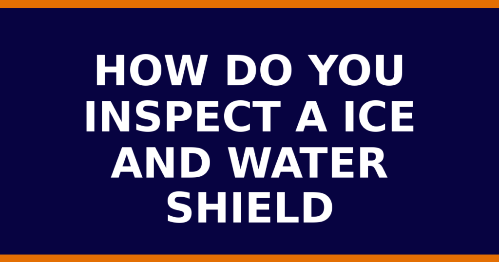 How Do You Inspect A Ice And Water Shield