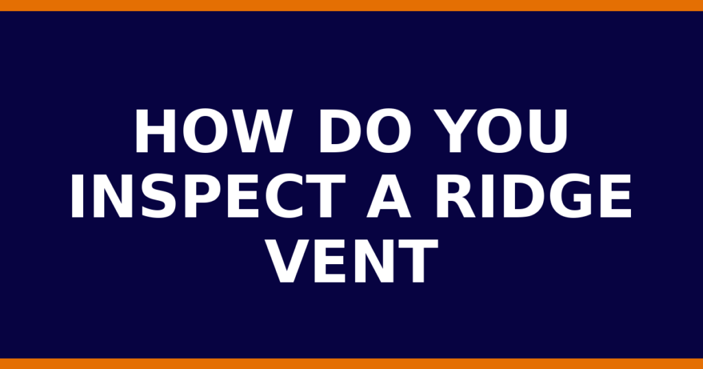 How Do You Inspect A Ridge Vent