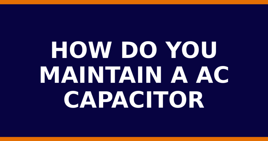 How Do You Maintain A AC Capacitor