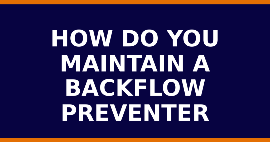 How Do You Maintain A Backflow Preventer