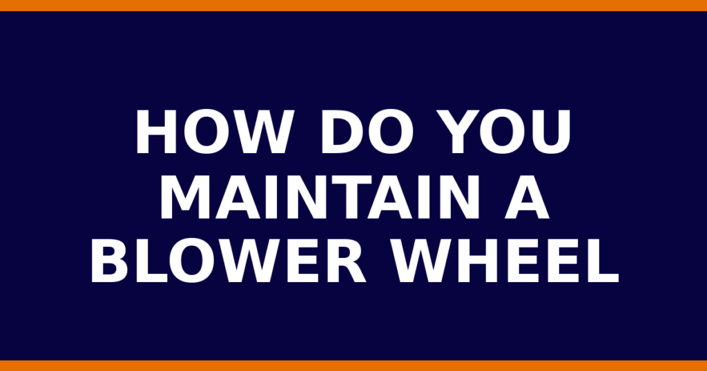 How Do You Maintain A Blower Wheel