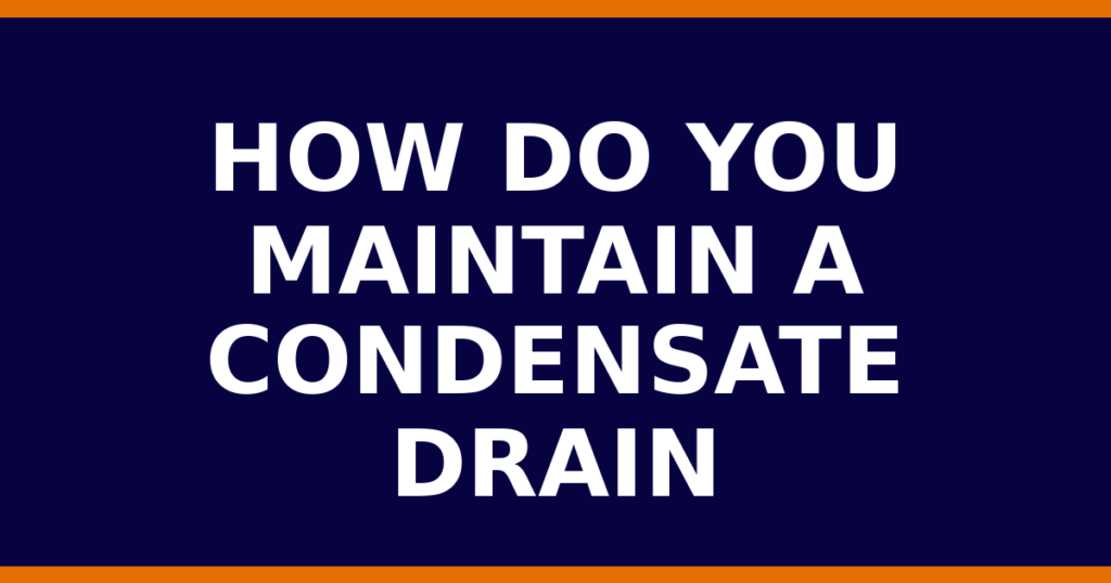 How Do You Maintain A Condensate Drain