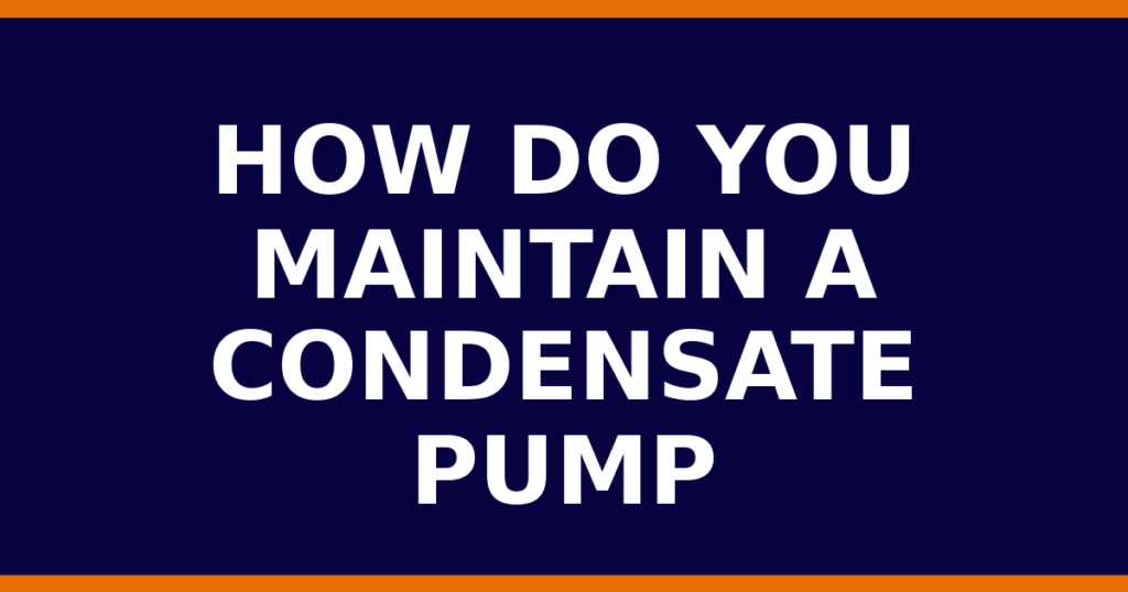 How Do You Maintain A Condensate Pump