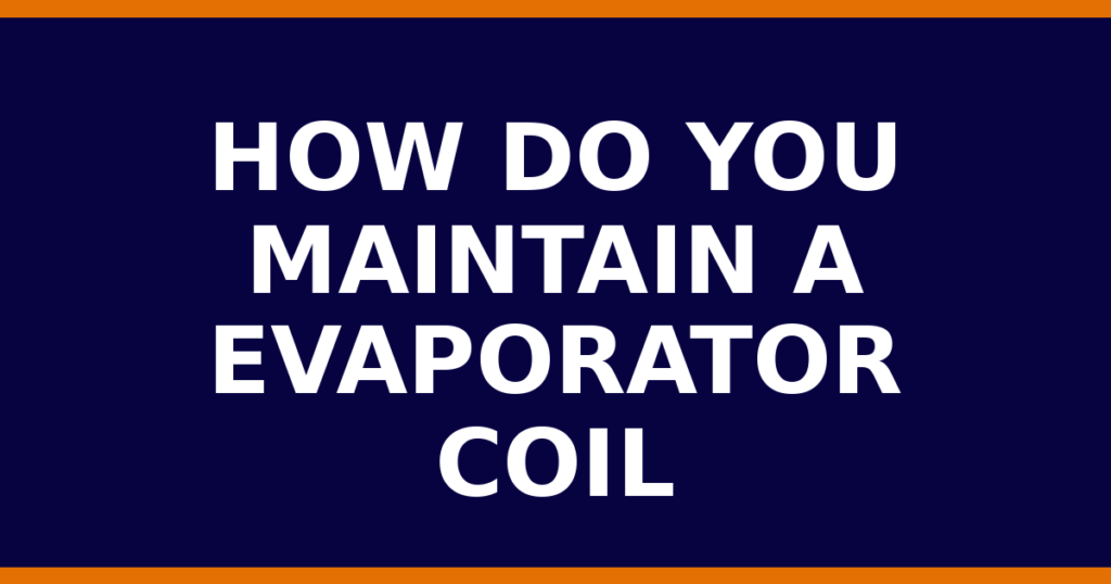 How Do You Maintain A Evaporator Coil