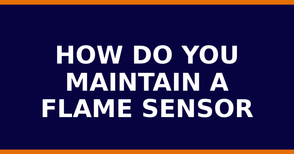 How Do You Maintain A Flame Sensor