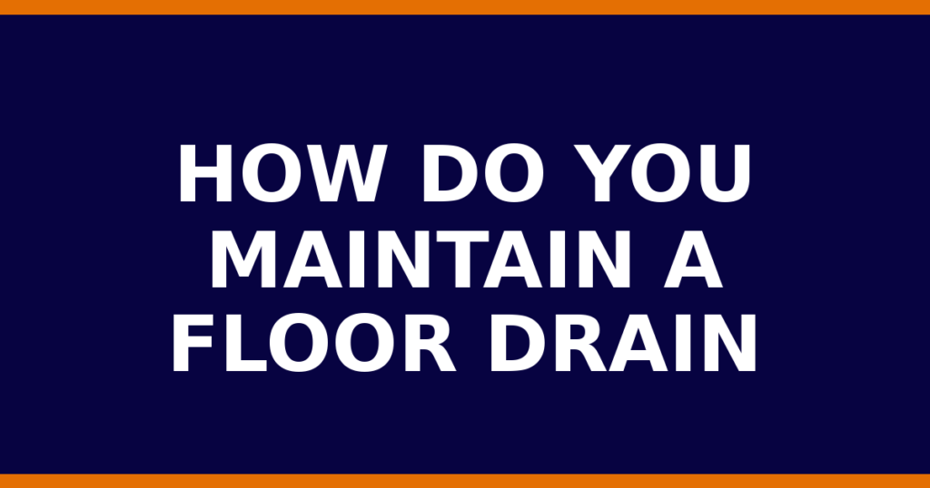 How Do You Maintain A Floor Drain