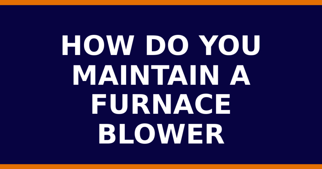 How Do You Maintain A Furnace Blower