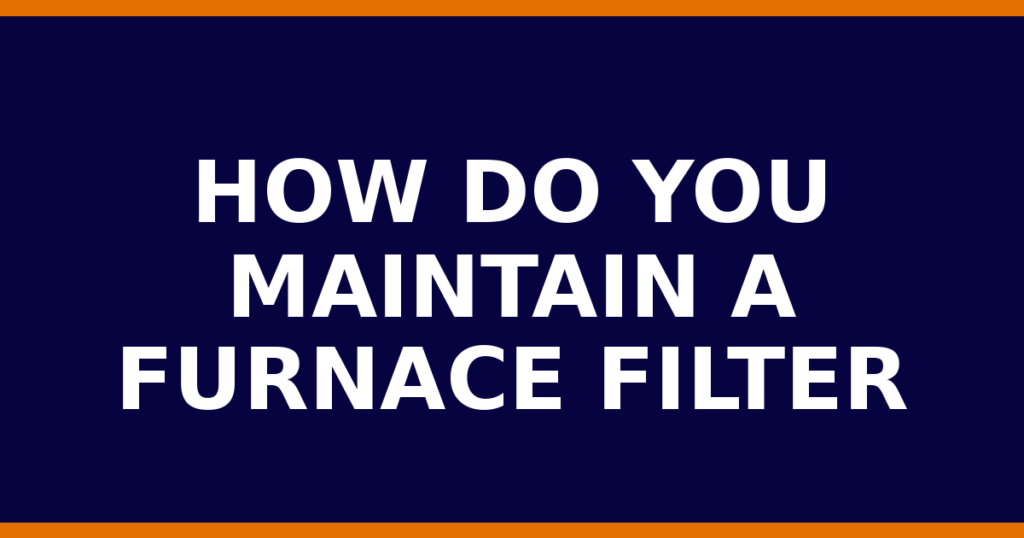 How Do You Maintain A Furnace Filter