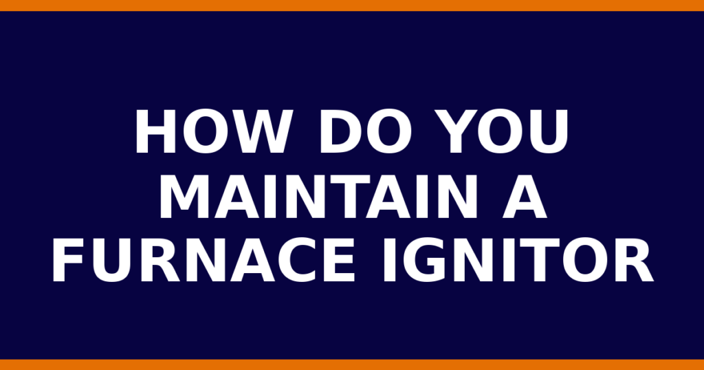 How Do You Maintain A Furnace Ignitor