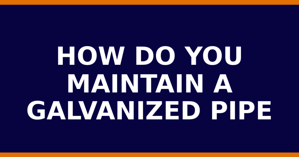How Do You Maintain A Galvanized Pipe